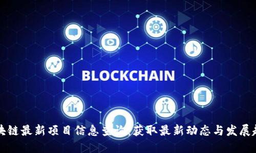 区块链最新项目信息查询：获取最新动态与发展趋势