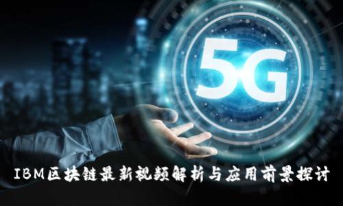 IBM区块链最新视频解析与应用前景探讨