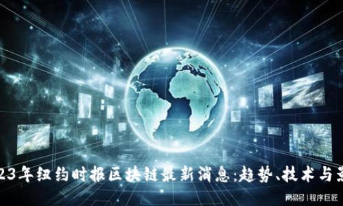 2023年纽约时报区块链最新消息：趋势、技术与影响